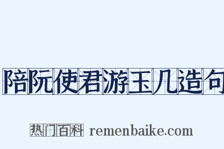 陪阮使君游玉几造句是什么意思的图片